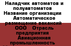 Наладчик автоматов и полуавтоматов › Название организации ­ Автоматическое размещение вакансий, ООО › Отрасль предприятия ­ Авиационная промышленность › Минимальный оклад ­ 40 000 - Все города Работа » Вакансии   . Тыва респ.,Ак-Довурак г.
